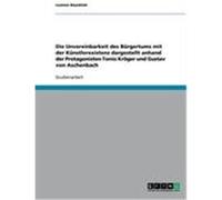 Die Unvereinbarkeit des Bürgertums mit der Künstlerexistenz dargestellt anhand der Protagonisten Tonio Kröger und Gustav von Aschenbach Bauckloh, Leanne (Auteur)