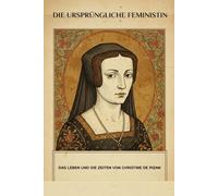 Die ursprüngliche Feministin: Das Leben und die Zeiten von Christine De Pizan