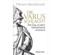Die Varusschlacht Der Tag, an dem Deutschland entstand - Das wichtigste Ereignis der römischen Geschichte Germaniens - Tillmann Bendikowski - Bassermann Verlag - ebook (ePub) - Livre