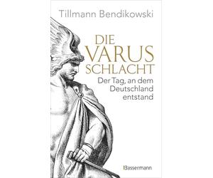 Die Varusschlacht: Der Tag, an dem Deutschland entstand - Das wichtigste Ereignis der römischen Geschichte Germaniens