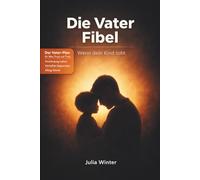 Die Vater Fibel - Wenn dein Kind tobt: Der Vater-Plan für Wut, Frust und Trotz: Verbindung halten, Verhalten begrenzen, Alltag führen