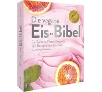 Die vegane Eis-Bibel: Eis. Sorbets. Frozen Desserts. 120 Rezepte vom Eis-Profi