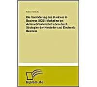 Die Veränderung Des Business To Business (B2b) Marketing Bei Automobilzulieferbetrieben Durch Strategien Der Hersteller Und Electronic Business