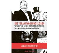 Die Verantwortungslosen: Wer Hitler an die Macht brachte und was wir daraus lernen können