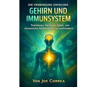 Die Verbindung zwischen Gehirn und Immunsystem: Trainieren Sie Ihren Geist, um chronische Krankheiten zu verhindern (Neuroplastizität Und Erholung) (German Edition)
