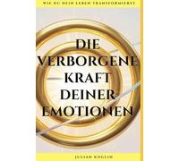 Die verborgene Kraft deiner Emotionen: Wie du dein Leben transformierst
