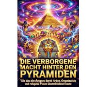Die verborgene Macht hinter den Pyramiden: Wie das alte Ägypten durch Arbeit, Organisation und religiöse Vision Unsterblichkeit baute