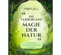 Die verborgene Magie der Natur - Von wilden Kräuter und heilenden Wundern