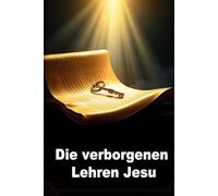 Die verborgenen Lehren Jesu: Verlorene Worte, ewige Weisheit