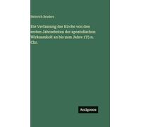 Die Verfassung der Kirche von den ersten Jahrzehnten der apostolischen Wirksamkeit an bis zum Jahre 175 n. Chr.