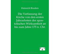 Die Verfassung Der Kirche Von Den Ersten Jahrzehnten Der Apostolischen Wirksamkeit An Bis Zum Jahre 175 N. Chr.