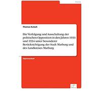 Die Verfolgung Und Ausschaltung Der Politischen Opposition In Den Jahren 1933 Und 1934 Unter Besonderer Berücksichtigung Der Stadt Marburg Und Des Landkreises Marburg