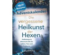 Die vergessene Heilkunde der Hexen, Adventskalender mit 24 Rezepten : Heilkräuter & ätherische Öle für Salben, Tees und Tinkturen