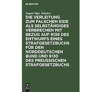 Die Verleitung Zum Falschen Eide Als Selbständiges Verbrechen Mit Bezug Auf §139 Des Entwurfs Eines Strafgesetzbuchs Für Den Norddeutschen Bund Und §130 Des Preussischen Strafgesetzbuchs