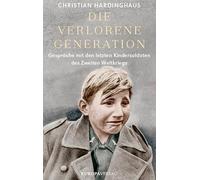 Die verlorene Generation: Gespräche mit den letzten Kindersoldaten des Zweiten Weltkriegs