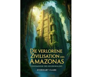 Die verlorene Zivilisation des Amazonas Geheimnisse des Regenwaldes: LiDAR-Archäologie, Terra Preta-Geheimnisse und die nachhaltigen Gesellschaften, die die Geschichte neu geschrieben haben