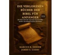 DIE VERLORENEN BÜCHER DER BIBEL FÜR ANFÄNGER: Eine Reise durch die vergessenen Texte der Bibel und ihre Auswirkungen auf das Christentum