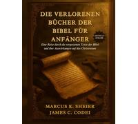 DIE VERLORENEN BÜCHER DER BIBEL FÜR ANFÄNGER: Eine Reise durch die vergessenen Texte der Bibel und ihre Auswirkungen auf das Christentum
