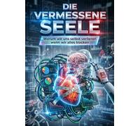 Die Vermessene Seele: Warum wir uns selbst verlieren wenn wir alles tracken