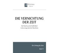 Die Vernichtung der Zeit: Die Flucht aus der Endlichkeit in das ewige Jetzt der Maschinen