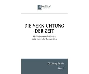 Die Vernichtung der Zeit: Die Flucht aus der Endlichkeit in das ewige Jetzt der Maschinen