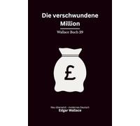 Die verschwundene Million: Ein klassischer Edgar-Wallace-Kriminalroman um einen verschwundenen Millionär, Erpressung und Mord, modern neu übersetzt