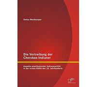 Die Vertreibung Der Cherokee-Indianer: Aspekte Amerikanischer Indianerpolitik In Der Ersten Hälfte Des 19. Jahrhunderts