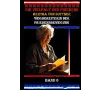 Die Vielfalt des Friedens I Bertha von Suttner I Wegbereiterin der Friedensbewegung I Band 6: Von der Gesellschaftslady zur Friedensaktivistin: Das Leben einer Revolutionärin