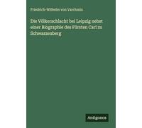 Die Völkerschlacht bei Leipzig nebst einer Biographie des Fürsten Carl zu Schwarzenberg