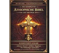 Die vollständige äthiopische Bibel in deutscher Sprache: Kommentiert:Alle 88 antiken Bücher einschließlich des Buches Henoch, der Jubiläen, der Pseudepigraphen und der verlorenen apokryphen Schriften