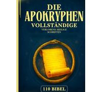 Die Vollständige Apokryphen Bibel: 110 Verlorene Und Vergessene Schriften Aus Dem Antiken Christentum, Judentum Und Der Äthiopisch-Orthodoxen Kirche (Henoch, Gnostische Evangelien Und Viele Mehr)
