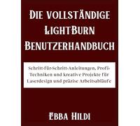 Die vollständige LightBurn Benutzerhandbuch: Schritt-für-Schritt-Anleitungen, Profi-Techniken und kreative Projekte für Laserdesign und präzise Arbeitsabläufe