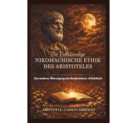 Die Vollständige Nikomachische Ethik des Aristoteles: Eine moderne Übersetzung mit Manifestations-Arbeitsbuch