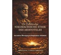 Die Vollständige Nikomachische Ethik des Aristoteles: Eine moderne Übersetzung mit Manifestations-Arbeitsbuch