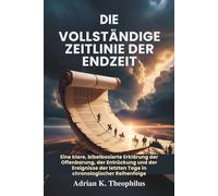 DIE VOLLSTÄNDIGE ZEITLINIE DER ENDZEIT: Eine klare, bibelbasierte Erklärung der Offenbarung, der Entrückung und der Ereignisse der letzten Tage in chronologischer Reihenfolge