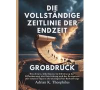 DIE VOLLSTÄNDIGE ZEITLINIE DER ENDZEIT GROßDRUCK: Eine klare, bibelbasierte Erklärung der Offenbarung, der Entrückung und der Ereignisse der letzten Tage in chronologischer Reihenfolge