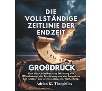 DIE VOLLSTÄNDIGE ZEITLINIE DER ENDZEIT GROßDRUCK: Eine klare, bibelbasierte Erklärung der Offenbarung, der Entrückung und der Ereignisse der letzten Tage in chronologischer Reihenfolge