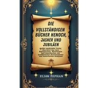 Die vollständigen Bücher Henoch, Jasher und Jubiläen: Antike apokryphe Texte, übersetzt aus dem Äthiopischen, Slawischen und Hebräischen mit ausführlichen Kommentaren und historischen Analysen