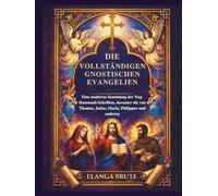 Die vollständigen gnostischen Evangelien: Eine moderne Sammlung der Nag-Hammadi-Schriften, darunter die von Thomas, Judas, Maria, Philippus und anderen