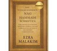 Die Vollständigen Nag Hammadi Schriften: Verlorene Evangelien, geheime Lehren und die verborgenen Wurzeln des frühen Christentums