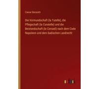 Die Vormundschaft (La Tutelle), Die Pflegschaft (La Curatelle) Und Die Beistandschaft (Le Conseil) Nach Dem Code Napoleon Und Dem Badischen Landrecht