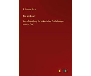 Die Vulkane: Kurze Darstellung der vulkanischen Erscheinungen unserer Erde