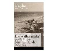 Die Waffen Nieder! (Kampf Für Den Frieden) + Martha's Kinder (Die Fortsetzung): Die Wichtigsten Romane Der Antikriegsliteratur Von Der Ersten Friedens