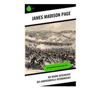 Die wahre Geschichte des Andersonville-Gefängnisses: Eine Verteidigung von Major Henry Wirz -