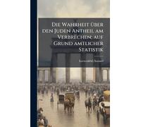 Die Wahrheit Ã1/4ber den Juden Antheil am Verbrechen; auf Grund amtlicher Statistik