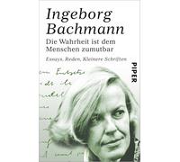 Ingeborg Bachmann – Die Wahrheit ist dem Menschen zumutbar: Essays, Reden, Kleinere Schriften