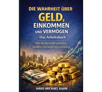 Die Wahrheit über Geld, Einkommen und Vermögen - Das Arbeitsbuch: Wie du dein Geld verstehst, behältst und langfristig vermehrst