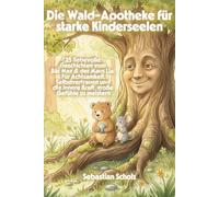 Die Wald-Apotheke für starke Kinderseelen: 25 liebevolle Geschichten vom Bär Max & der Maus Lia: Für Achtsamkeit, Selbstvertrauen und die innere Kraft, große Gefühle zu meistern
