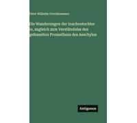 Die Wanderungen der Inachostochter Io, zugleich zum Verständniss des gefesselten Prometheus des Aeschylos