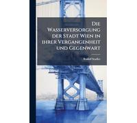 Die Wasserversorgung der Stadt Wien in ihrer Vergangenheit und Gegenwart